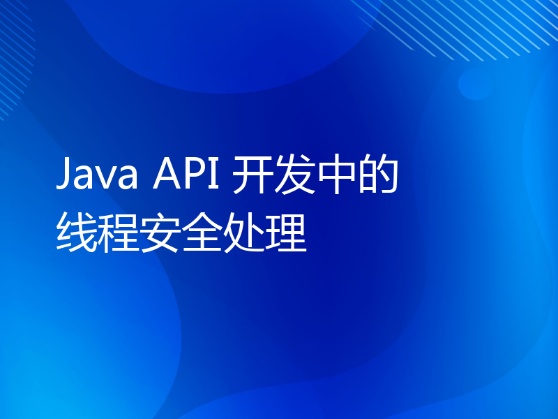 Java API 开发中的线程安全处理