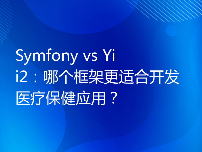 Symfony vs Yii2：哪个框架更适合开发医疗保健应用？