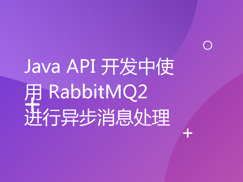 Java API 开发中使用 RabbitMQ2 进行异步消息处理