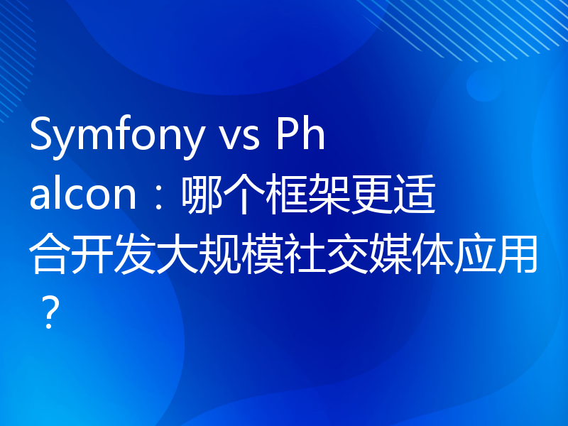 Symfony vs Phalcon：哪个框架更适合开发大规模社交媒体应用？