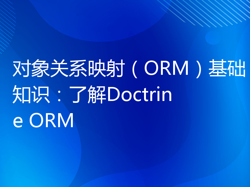 对象关系映射（ORM）基础知识：了解Doctrine ORM