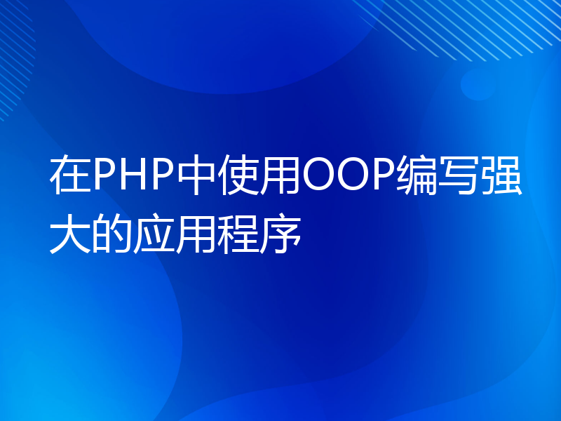 在PHP中使用OOP编写强大的应用程序
