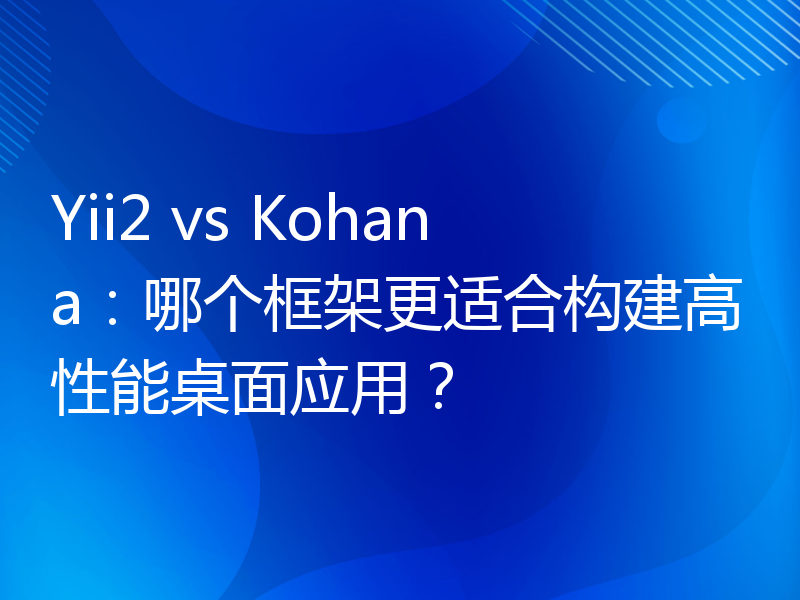 Yii2 vs Kohana：哪个框架更适合构建高性能桌面应用？