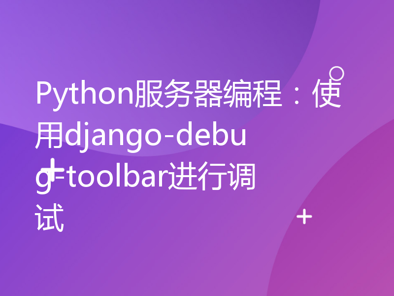 Python服务器编程：使用django-debug-toolbar进行调试