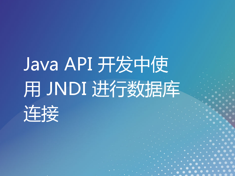 Java API 开发中使用 JNDI 进行数据库连接