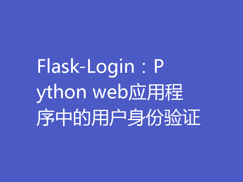 Flask-Login：Python web应用程序中的用户身份验证