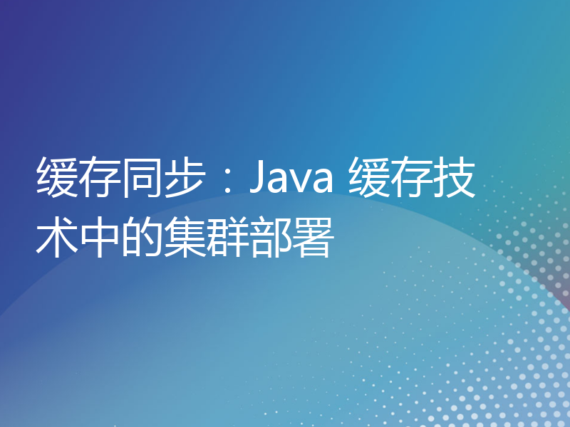缓存同步：Java 缓存技术中的集群部署