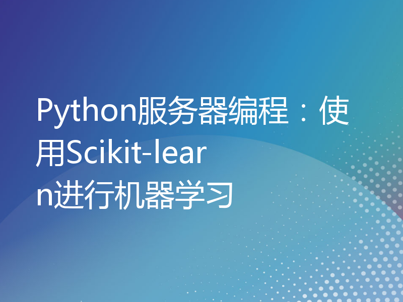 Python服务器编程：使用Scikit-learn进行机器学习