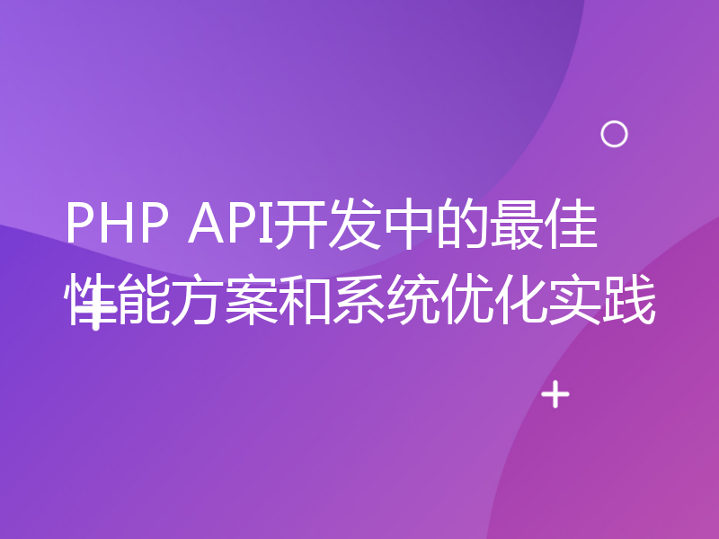 PHP API开发中的最佳性能方案和系统优化实践