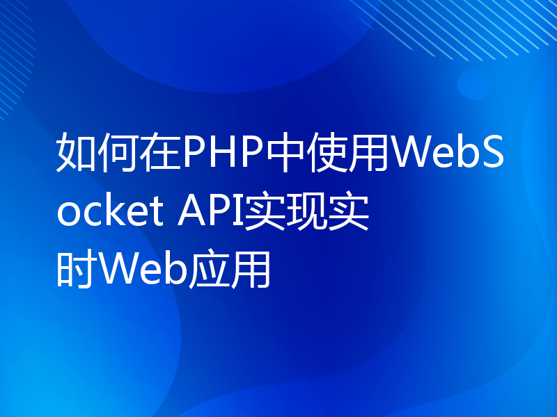 如何在PHP中使用WebSocket API实现实时Web应用