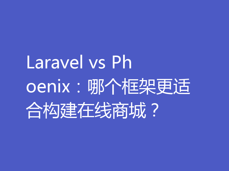 Laravel vs Phoenix：哪个框架更适合构建在线商城？