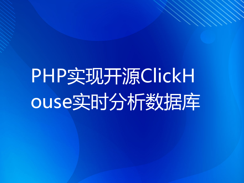 PHP实现开源ClickHouse实时分析数据库