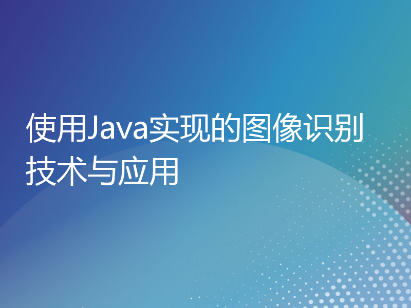 使用Java实现的图像识别技术与应用