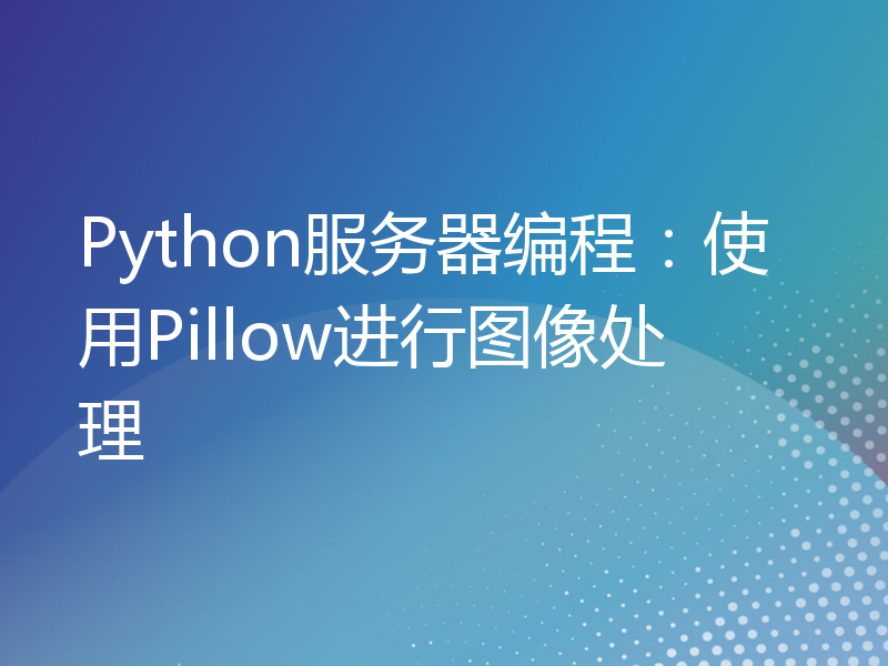 Python服务器编程：使用Pillow进行图像处理