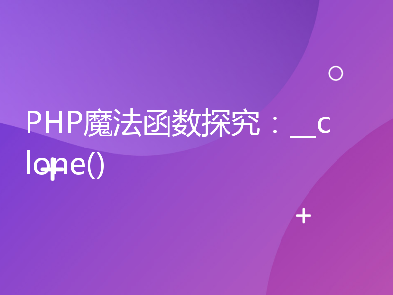 PHP魔法函数探究：__clone()