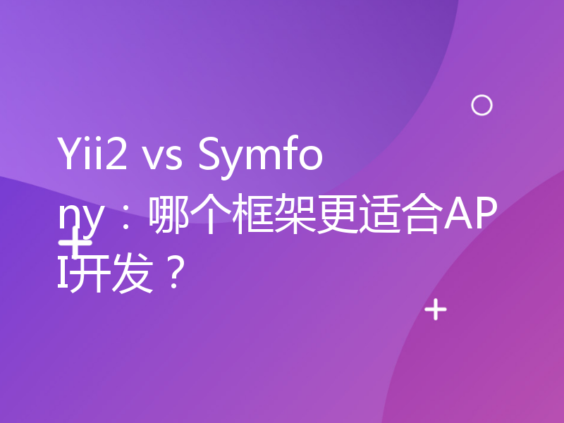 Yii2 vs Symfony：哪个框架更适合API开发？