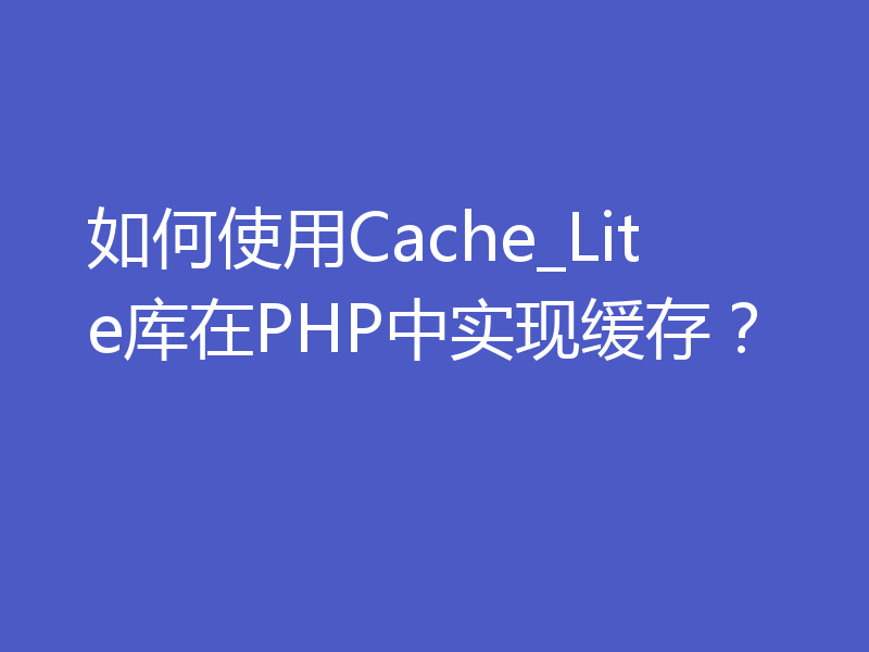 如何使用Cache_Lite库在PHP中实现缓存？