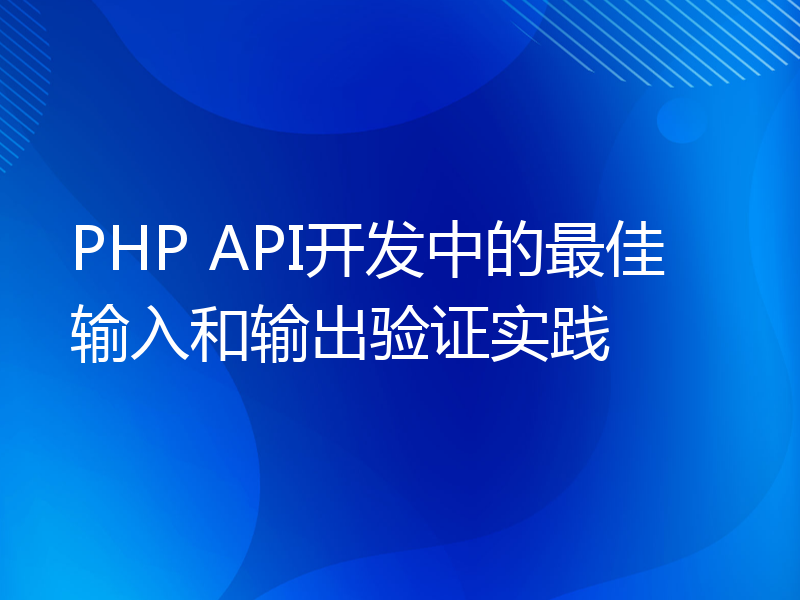 PHP API开发中的最佳输入和输出验证实践