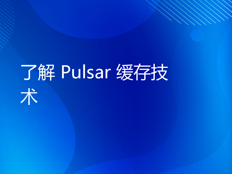 了解 Pulsar 缓存技术