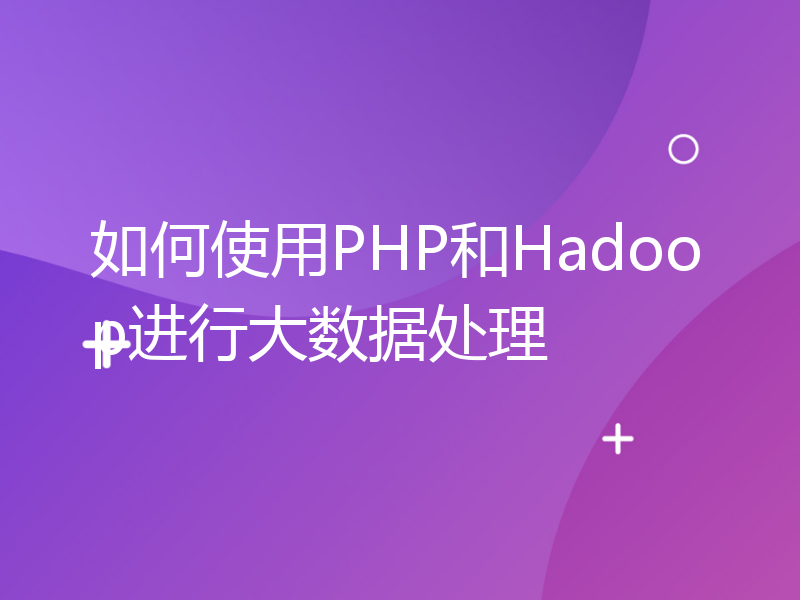 如何使用PHP和Hadoop进行大数据处理