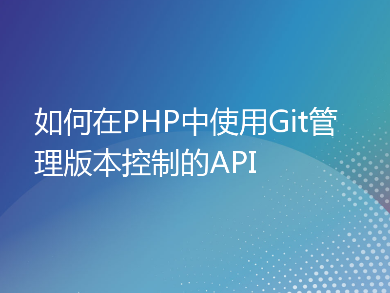 如何在PHP中使用Git管理版本控制的API