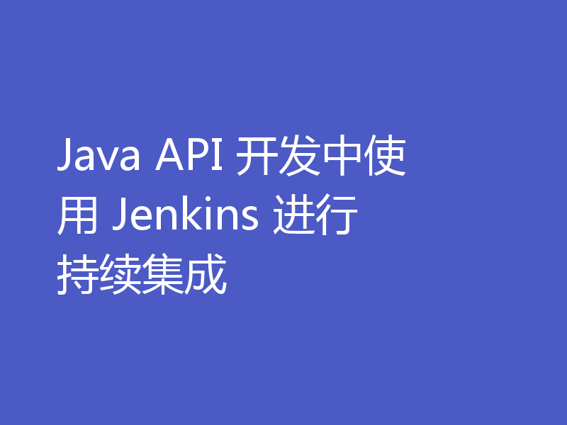 Java API 开发中使用 Jenkins 进行持续集成