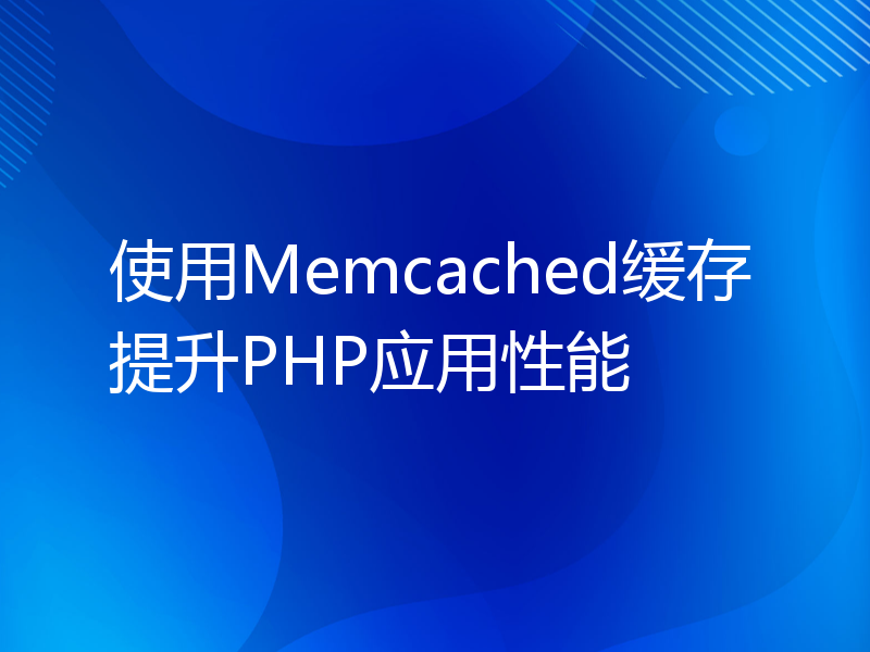 使用Memcached缓存提升PHP应用性能