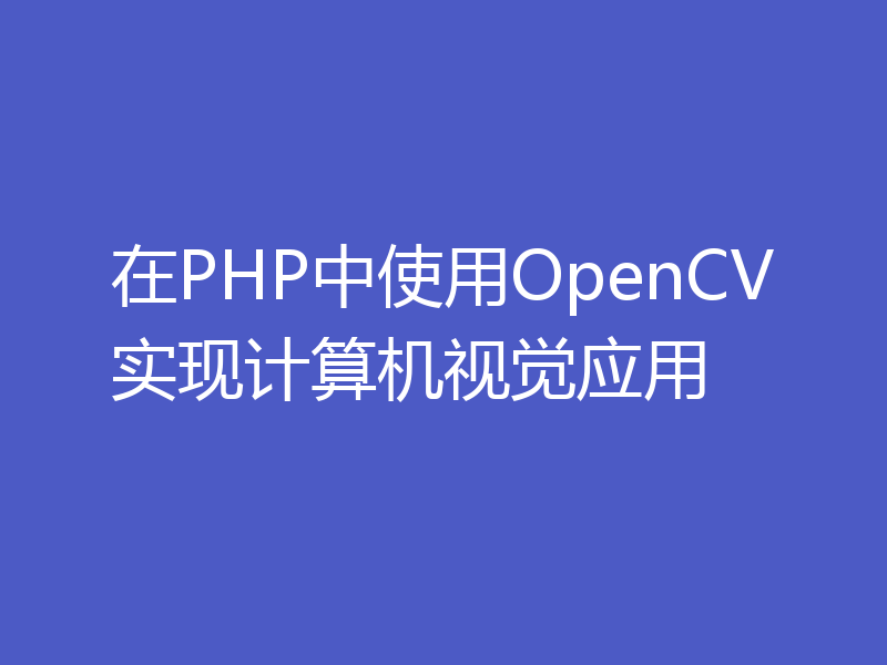 在PHP中使用OpenCV实现计算机视觉应用