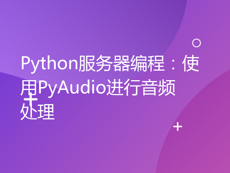 Python服务器编程：使用PyAudio进行音频处理