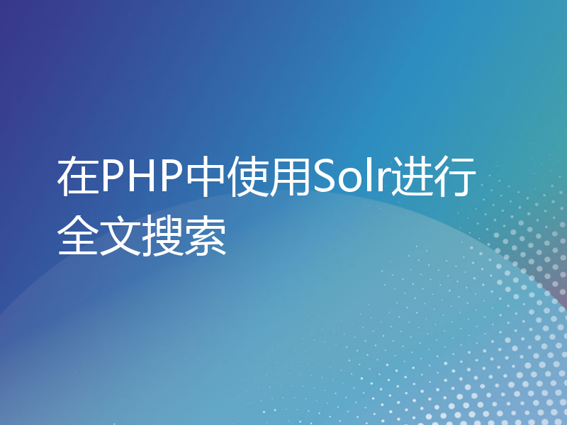 在PHP中使用Solr进行全文搜索