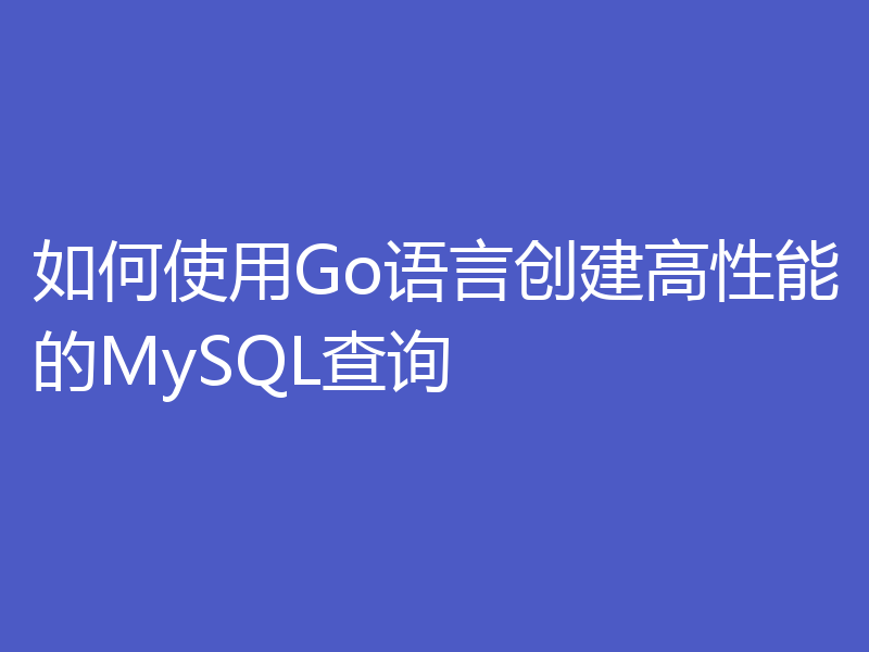 如何使用Go语言创建高性能的MySQL查询