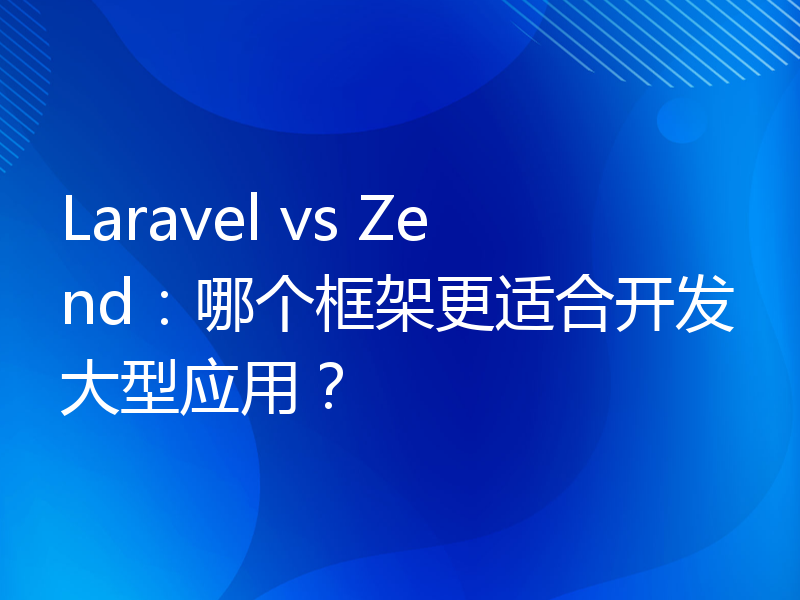 Laravel vs Zend：哪个框架更适合开发大型应用？
