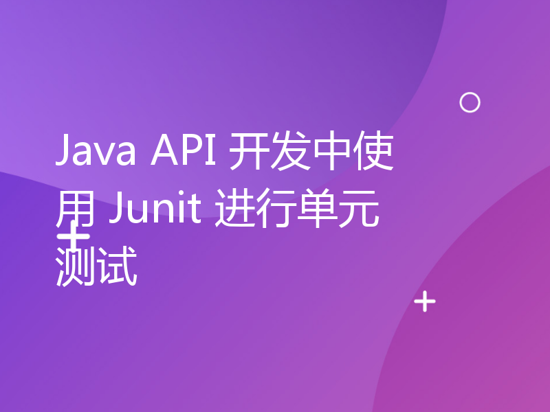 Java API 开发中使用 Junit 进行单元测试