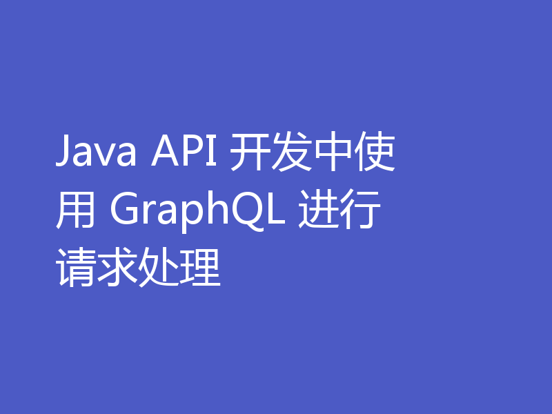 Java API 开发中使用 GraphQL 进行请求处理