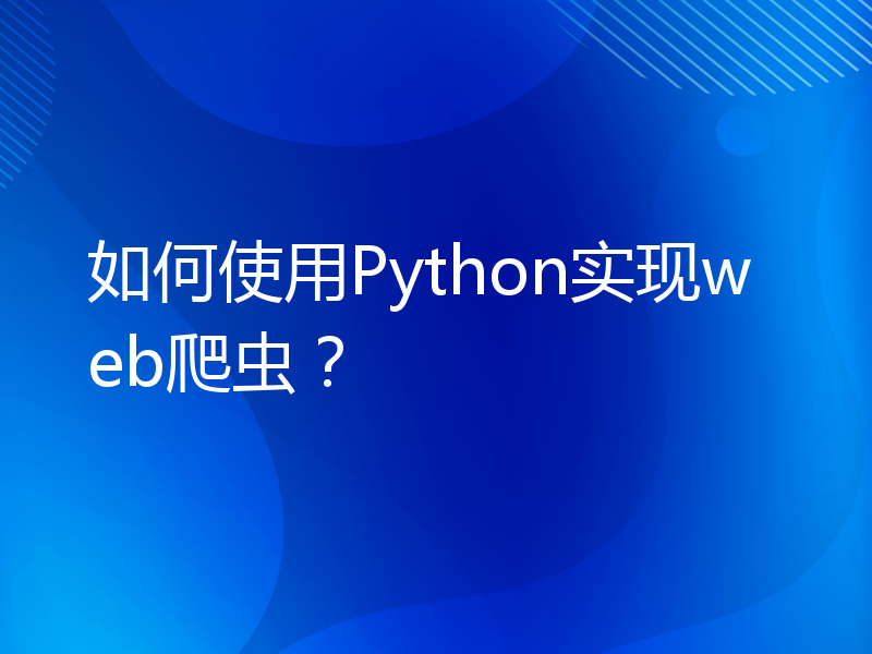 如何使用Python实现web爬虫？