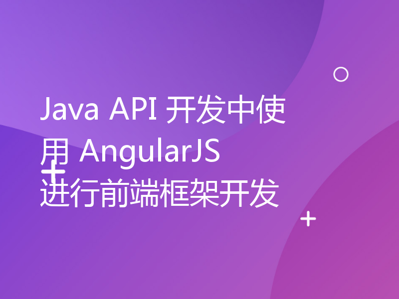 Java API 开发中使用 AngularJS 进行前端框架开发