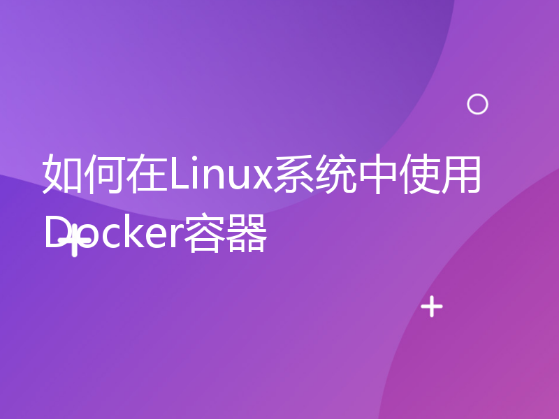 如何在Linux系统中使用Docker容器