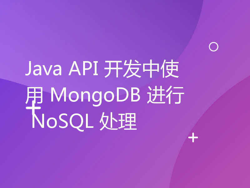 Java API 开发中使用 MongoDB 进行 NoSQL 处理