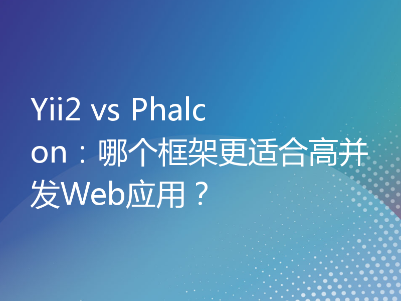 Yii2 vs Phalcon：哪个框架更适合高并发Web应用？
