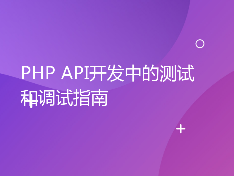 PHP API开发中的测试和调试指南