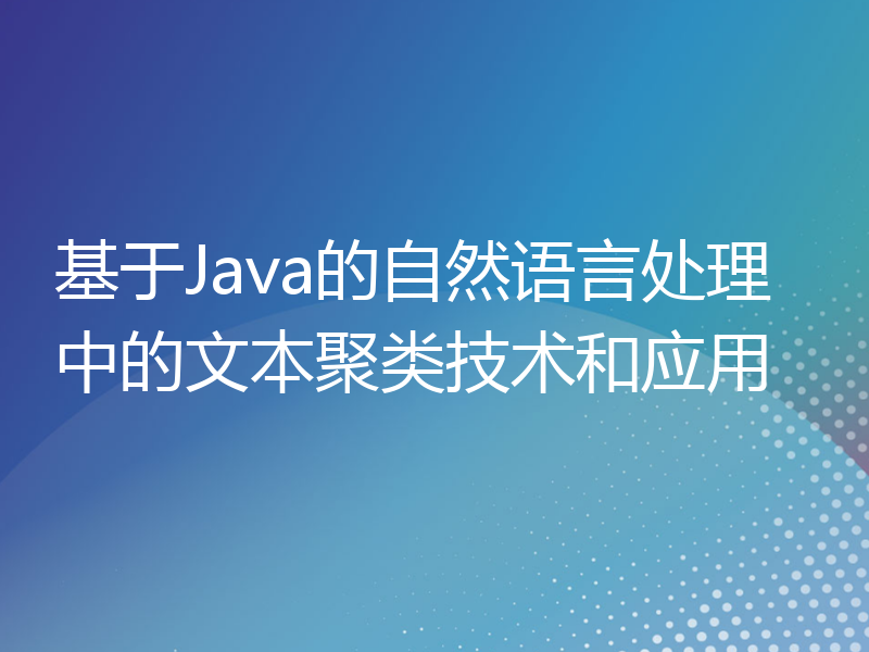 基于Java的自然语言处理中的文本聚类技术和应用