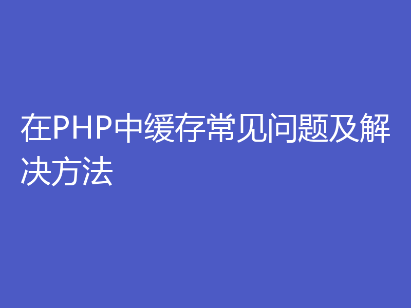 在PHP中缓存常见问题及解决方法
