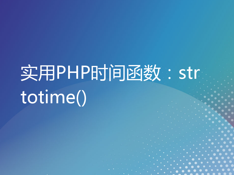 实用PHP时间函数：strtotime()