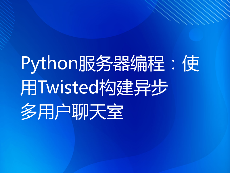 Python服务器编程：使用Twisted构建异步多用户聊天室