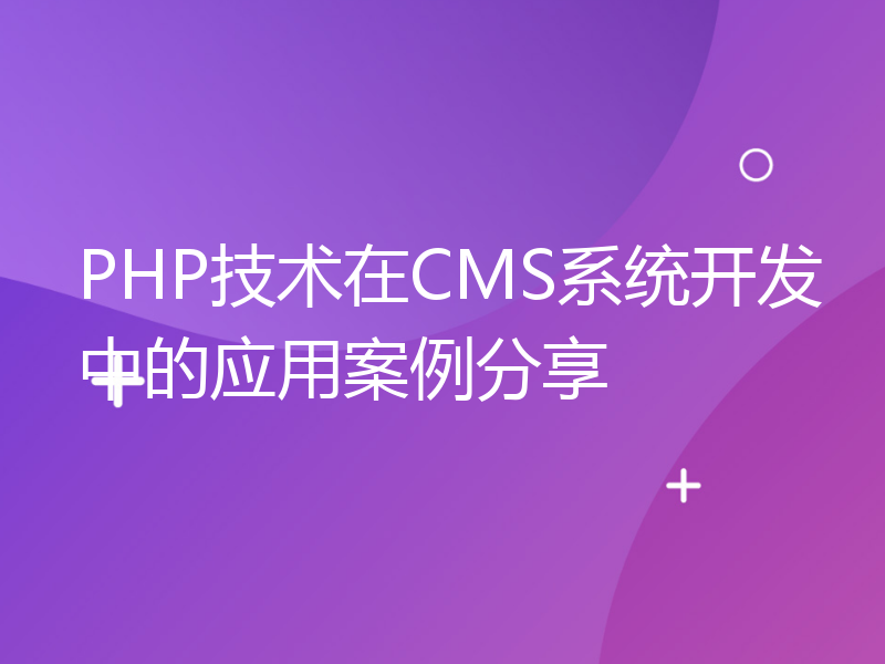 PHP技术在CMS系统开发中的应用案例分享