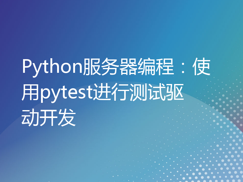 Python服务器编程：使用pytest进行测试驱动开发