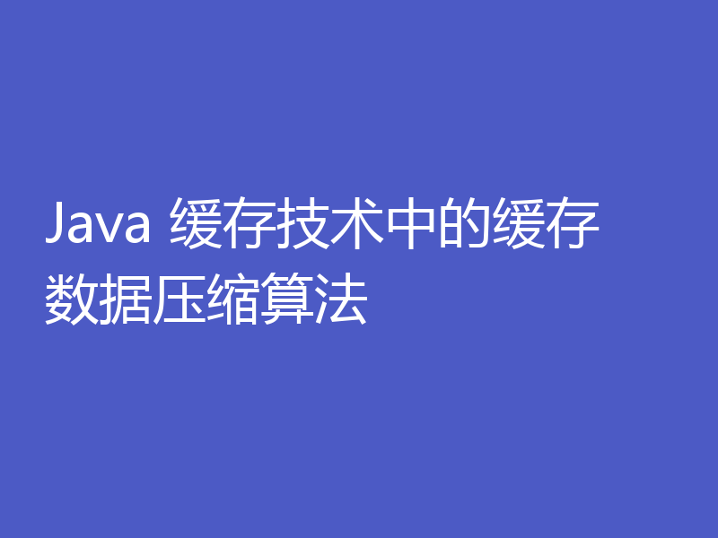 Java 缓存技术中的缓存数据压缩算法
