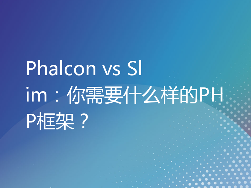 Phalcon vs Slim：你需要什么样的PHP框架？