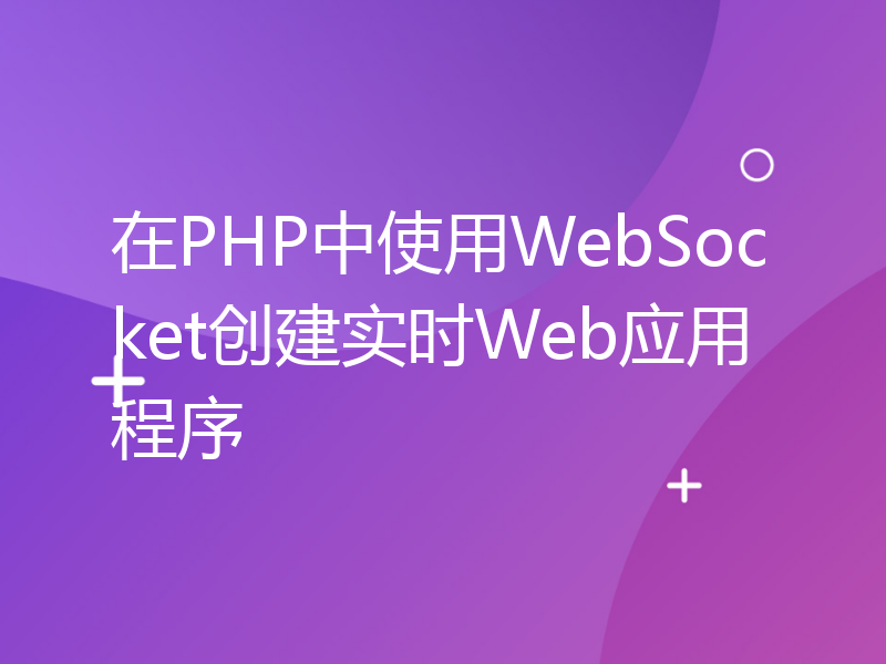 在PHP中使用WebSocket创建实时Web应用程序