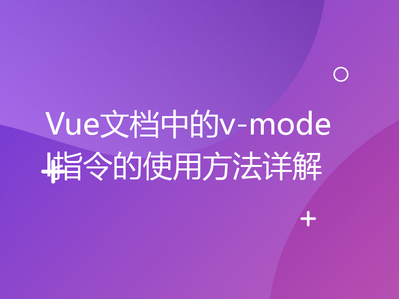 Vue文档中的v-model指令的使用方法详解